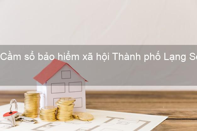 Cầm sổ bảo hiểm xã hội Thành phố Lạng Sơn Cầm sổ bảo hiểm xã hội Thành phố Lạng Sơn