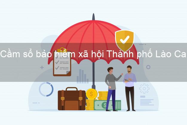 Cầm sổ bảo hiểm xã hội Thành phố Lào Cai Cầm sổ bảo hiểm xã hội Thành phố Lào Cai