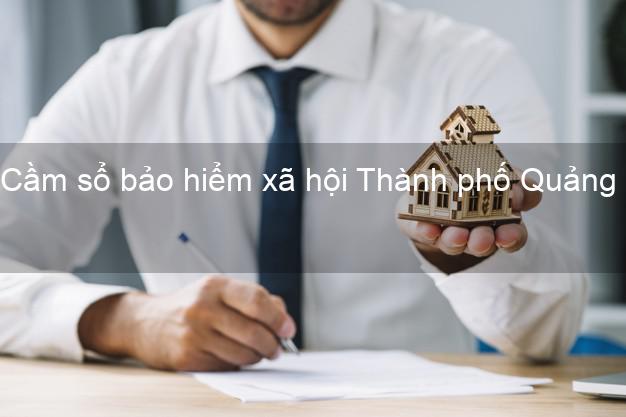 Cầm sổ bảo hiểm xã hội Thành phố Quảng Ngãi Cầm sổ bảo hiểm xã hội Thành phố Quảng Ngãi