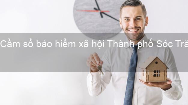 Cầm sổ bảo hiểm xã hội Thành phố Sóc Trăng Cầm sổ bảo hiểm xã hội Thành phố Sóc Trăng