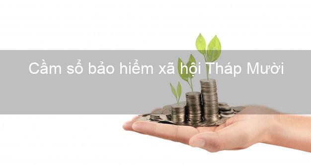Cầm sổ bảo hiểm xã hội Tháp Mười Đồng Tháp Cầm sổ bảo hiểm xã hội Tháp Mười Đồng Tháp