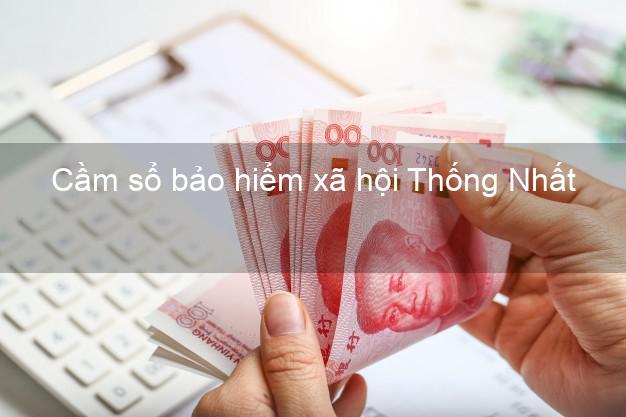 Cầm sổ bảo hiểm xã hội Thống Nhất Đồng Nai Cầm sổ bảo hiểm xã hội Thống Nhất Đồng Nai