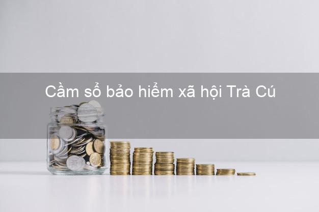 Cầm sổ bảo hiểm xã hội Trà Cú Trà Vinh Cầm sổ bảo hiểm xã hội Trà Cú Trà Vinh