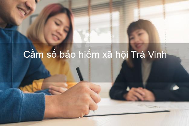 Cầm sổ bảo hiểm xã hội Trà Vinh Cầm sổ bảo hiểm xã hội Trà Vinh