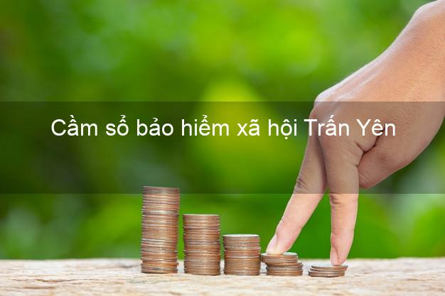Cầm sổ bảo hiểm xã hội Trấn Yên Yên Bái Cầm sổ bảo hiểm xã hội Trấn Yên Yên Bái