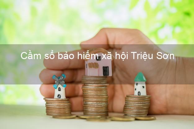 Cầm sổ bảo hiểm xã hội Triệu Sơn Thanh Hóa Cầm sổ bảo hiểm xã hội Triệu Sơn Thanh Hóa