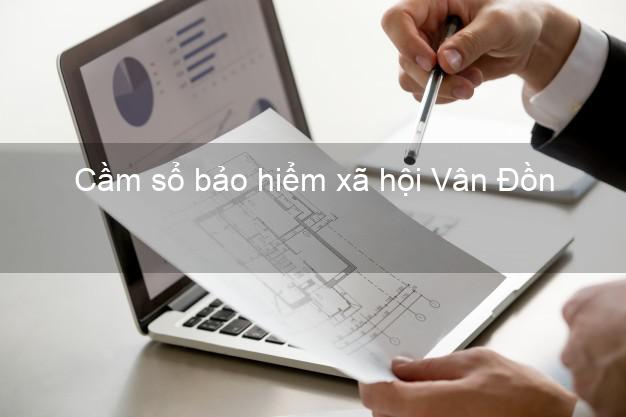 Cầm sổ bảo hiểm xã hội Vân Đồn Quảng Ninh Cầm sổ bảo hiểm xã hội Vân Đồn Quảng Ninh