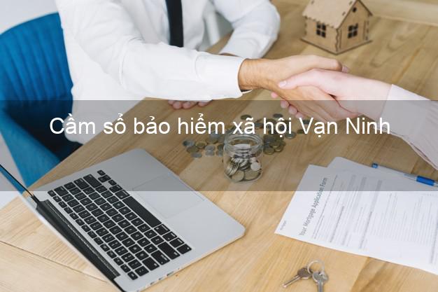 Cầm sổ bảo hiểm xã hội Vạn Ninh Khánh Hòa Cầm sổ bảo hiểm xã hội Vạn Ninh Khánh Hòa
