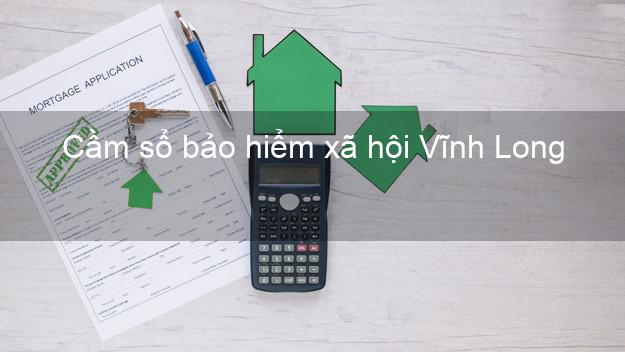 Cầm sổ bảo hiểm xã hội Vĩnh Long Cầm sổ bảo hiểm xã hội Vĩnh Long