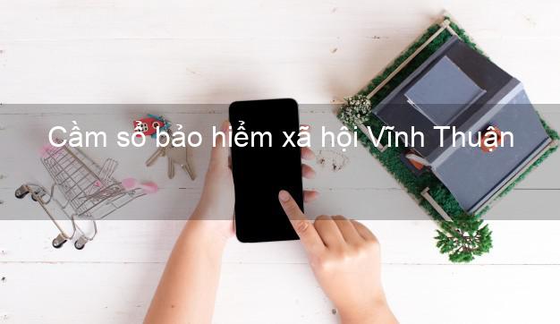 Cầm sổ bảo hiểm xã hội Vĩnh Thuận Kiên Giang Cầm sổ bảo hiểm xã hội Vĩnh Thuận Kiên Giang