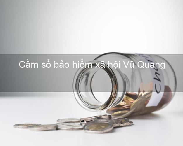 Cầm sổ bảo hiểm xã hội Vũ Quang Hà Tĩnh Cầm sổ bảo hiểm xã hội Vũ Quang Hà Tĩnh