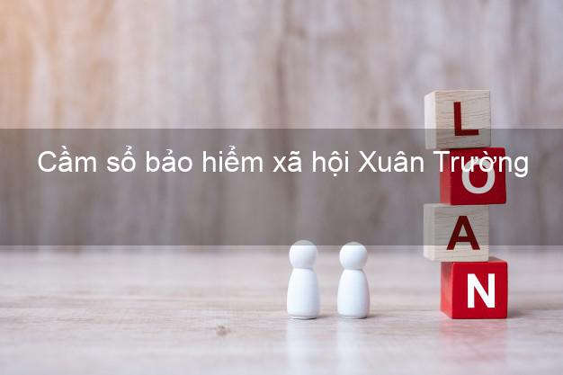 Cầm sổ bảo hiểm xã hội Xuân Trường Nam Định Cầm sổ bảo hiểm xã hội Xuân Trường Nam Định