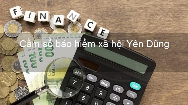 Cầm sổ bảo hiểm xã hội Yên Dũng Bắc Giang Cầm sổ bảo hiểm xã hội Yên Dũng Bắc Giang