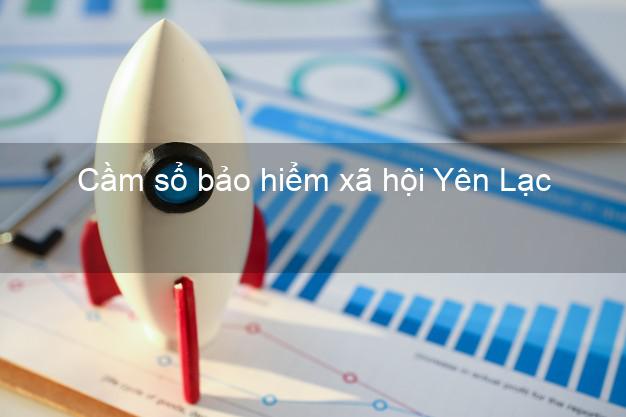 Cầm sổ bảo hiểm xã hội Yên Lạc Vĩnh Phúc Cầm sổ bảo hiểm xã hội Yên Lạc Vĩnh Phúc